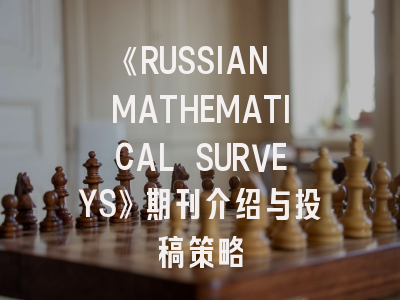 《RUSSIAN MATHEMATICAL SURVEYS》期刊介绍与投稿策略