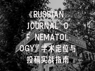 《RUSSIAN JOURNAL OF NEMATOLOGY》学术定位与投稿实战指南