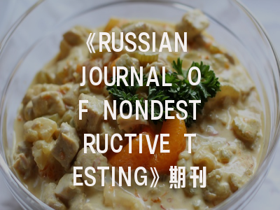 《RUSSIAN JOURNAL OF NONDESTRUCTIVE TESTING》期刊介绍与投稿策略全解析