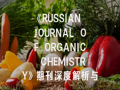 《RUSSIAN JOURNAL OF ORGANIC CHEMISTRY》期刊深度解析与高效投稿指南