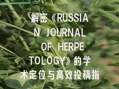 解密《RUSSIAN JOURNAL OF HERPETOLOGY》的学术定位与高效投稿指南