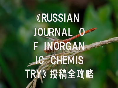 《RUSSIAN JOURNAL OF INORGANIC CHEMISTRY》投稿全攻略：从领域匹配到发表时效的实战解析