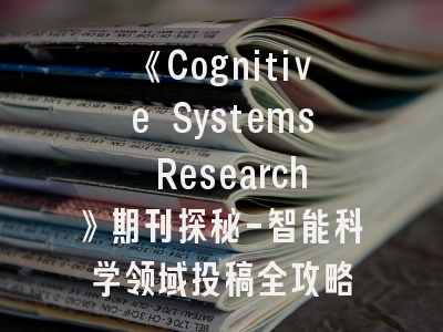 《Cognitive Systems Research》期刊探秘-智能科学领域投稿全攻略