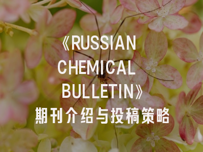 《RUSSIAN CHEMICAL BULLETIN》期刊介绍与投稿策略