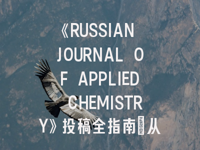 《RUSSIAN JOURNAL OF APPLIED CHEMISTRY》投稿全指南：从研究匹配到录用技巧