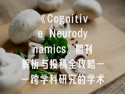 《Cognitive Neurodynamics》期刊解析与投稿全攻略——跨学科研究的学术导航