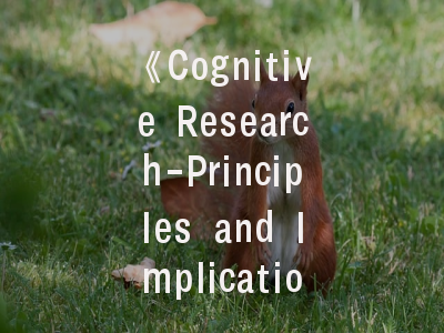 《Cognitive Research-Principles and Implications》期刊解析——认知科学投稿的全流程指南