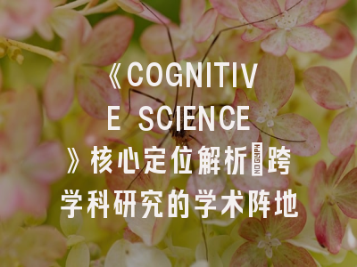《COGNITIVE SCIENCE》核心定位解析_跨学科研究的学术阵地