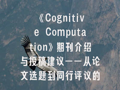 《Cognitive Computation》期刊介绍与投稿建议——从论文选题到同行评议的全流程指南