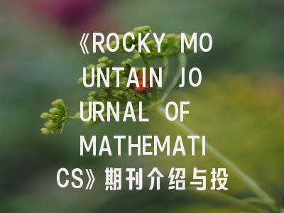 《ROCKY MOUNTAIN JOURNAL OF MATHEMATICS》期刊介绍与投稿策略全解析