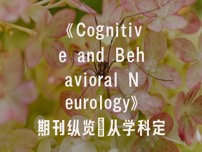 《Cognitive and Behavioral Neurology》期刊纵览_从学科定位到投稿实战