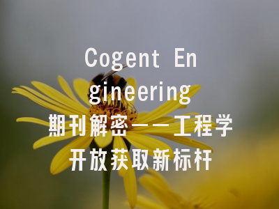 Cogent Engineering期刊解密——工程学开放获取新标杆