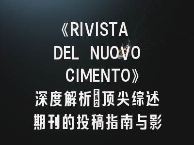 《RIVISTA DEL NUOVO CIMENTO》深度解析：顶尖综述期刊的投稿指南与影响力透视