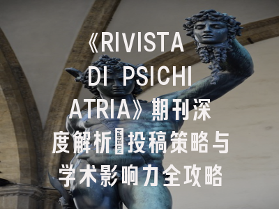 《RIVISTA DI PSICHIATRIA》期刊深度解析：投稿策略与学术影响力全攻略