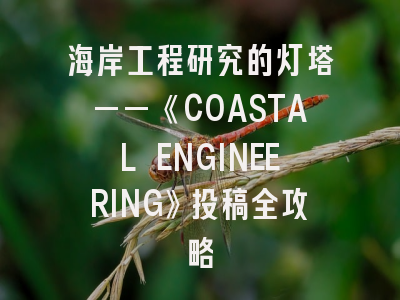 海岸工程研究的灯塔——《COASTAL ENGINEERING》投稿全攻略