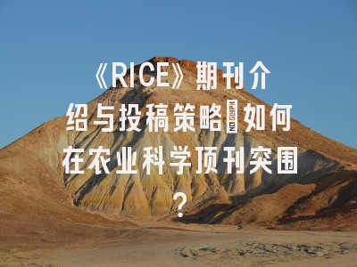 《RICE》期刊介绍与投稿策略：如何在农业科学顶刊突围？