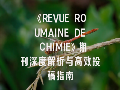 《REVUE ROUMAINE DE CHIMIE》期刊深度解析与高效投稿指南