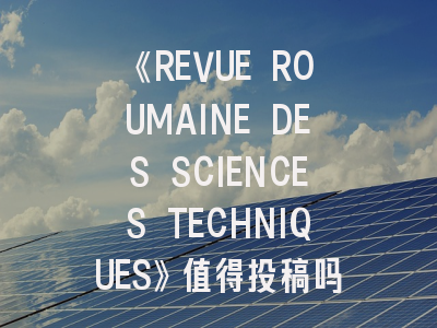 《REVUE ROUMAINE DES SCIENCES TECHNIQUES》值得投稿吗？电技术与能源领域的发表攻略