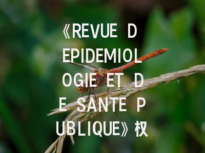 《REVUE D EPIDEMIOLOGIE ET DE SANTE PUBLIQUE》权威解析：从期刊定位到论文投稿的实战指南