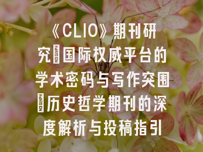 《CLIO》期刊研究：国际权威平台的学术密码与写作突围_历史哲学期刊的深度解析与投稿指引