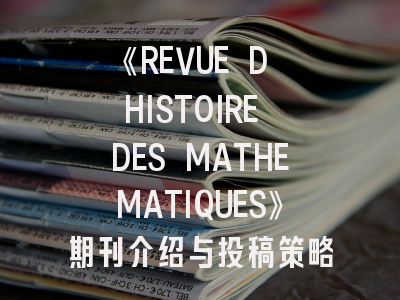 《REVUE D HISTOIRE DES MATHEMATIQUES》期刊介绍与投稿策略