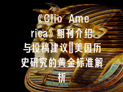 《Clio America》期刊介绍与投稿建议｜美国历史研究的黄金标准解析