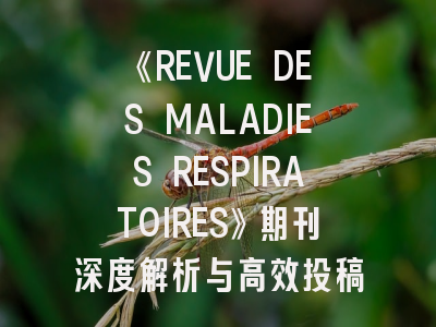 《REVUE DES MALADIES RESPIRATOIRES》期刊深度解析与高效投稿策略