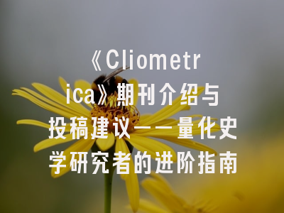 《Cliometrica》期刊介绍与投稿建议——量化史学研究者的进阶指南
