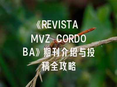 《REVISTA MVZ CORDOBA》期刊介绍与投稿全攻略