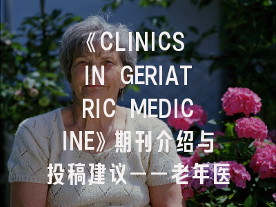 《CLINICS IN GERIATRIC MEDICINE》期刊介绍与投稿建议——老年医学领域的权威之声