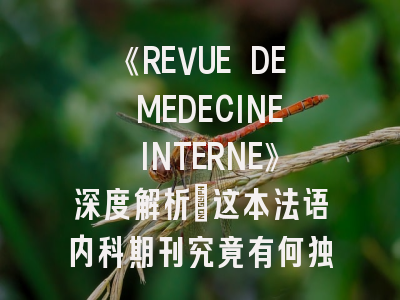 《REVUE DE MEDECINE INTERNE》深度解析：这本法语内科期刊究竟有何独特价值？