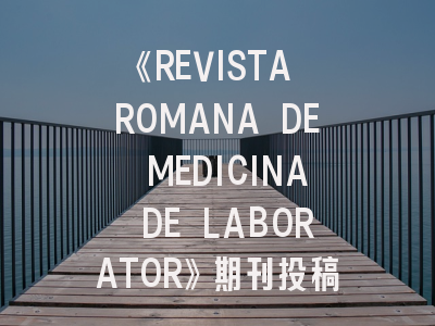 《REVISTA ROMANA DE MEDICINA DE LABORATOR》期刊投稿真的那么难吗？