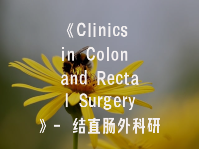 《Clinics in Colon and Rectal Surgery》- 结直肠外科研究者的黄金投稿平台｜期刊解析与投稿策略全攻略