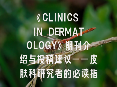 《CLINICS IN DERMATOLOGY》期刊介绍与投稿建议——皮肤科研究者的必读指南