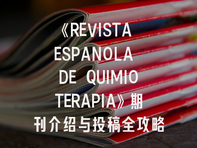 《REVISTA ESPANOLA DE QUIMIOTERAPIA》期刊介绍与投稿全攻略