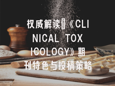 权威解读：《CLINICAL TOXICOLOGY》期刊特色与投稿策略