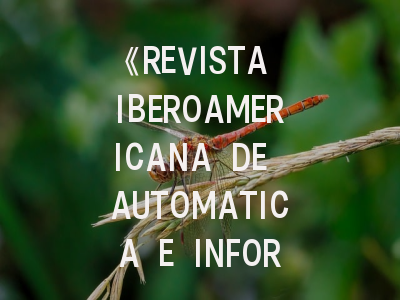 《REVISTA IBEROAMERICANA DE AUTOMATICA E INFORMATICA INDUSTRIAL》期刊介绍与投稿策略全解析