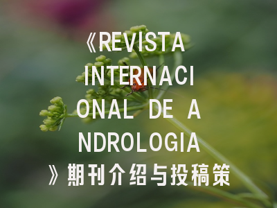 《REVISTA INTERNACIONAL DE ANDROLOGIA》期刊介绍与投稿策略解析
