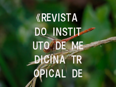 《REVISTA DO INSTITUTO DE MEDICINA TROPICAL DE SAO PAULO》期刊介绍与投稿策略