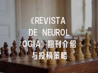 《REVISTA DE NEUROLOGIA》期刊介绍与投稿策略