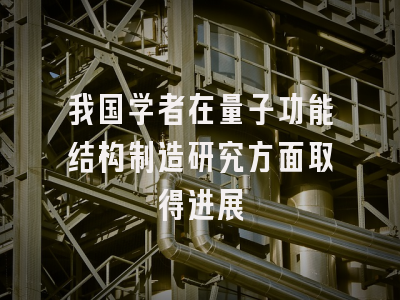 我国学者在量子功能结构制造研究方面取得进展