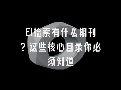 EI检索有什么期刊？这些核心目录你必须知道