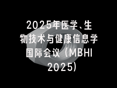 2025年医学、生物技术与健康信息学国际会议（MBHI 2025）
