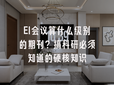 EI会议算什么级别的期刊？搞科研必须知道的硬核知识