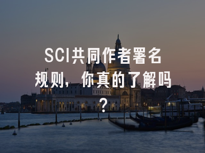 SCI共同作者署名规则，你真的了解吗？