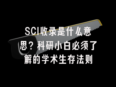 SCI收录是什么意思？科研小白必须了解的学术生存法则
