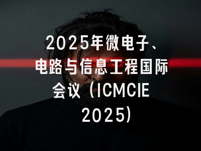 2025年微电子、电路与信息工程国际会议（ICMCIE 2025）