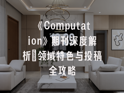 《Computation》期刊深度解析：领域特色与投稿全攻略