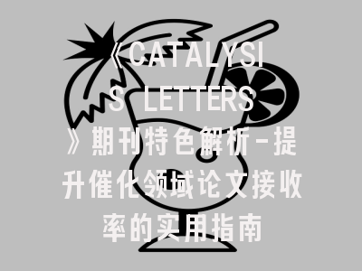 《CATALYSIS LETTERS》期刊特色解析-提升催化领域论文接收率的实用指南