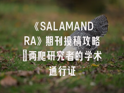 《SALAMANDRA》期刊投稿攻略：两爬研究者的学术通行证